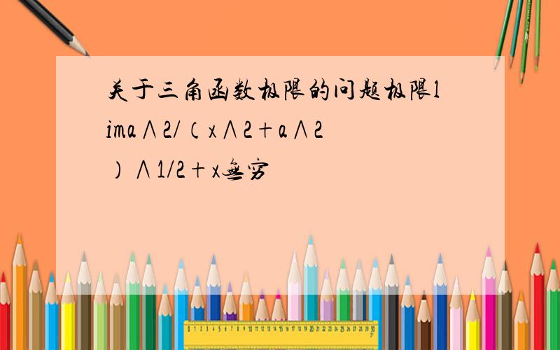 关于三角函数极限的问题极限lima∧2/（x∧2+a∧2）∧1/2+x无穷