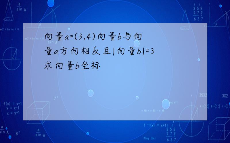 向量a=(3,4)向量b与向量a方向相反且|向量b|=3求向量b坐标