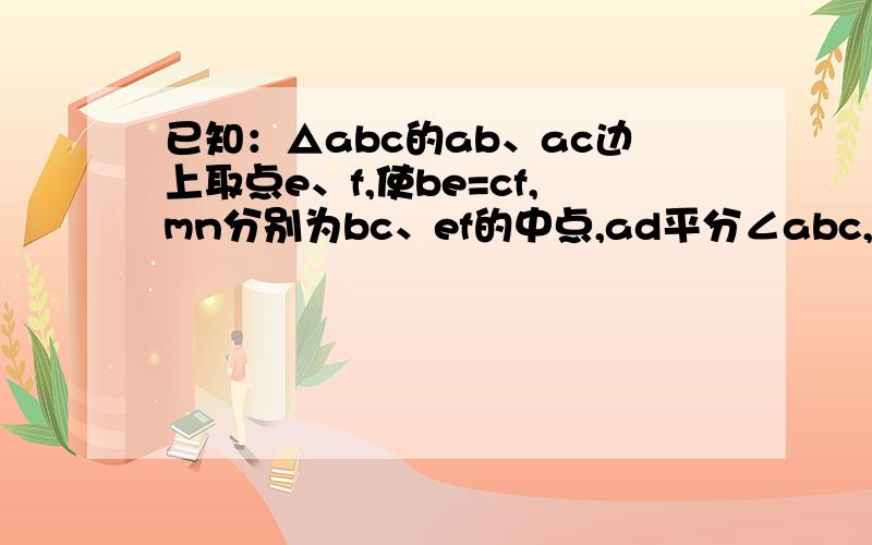 已知：△abc的ab、ac边上取点e、f,使be=cf,mn分别为bc、ef的中点,ad平分∠abc,求MN与AD的关系！