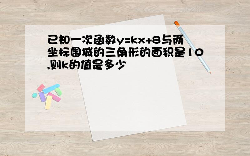 已知一次函数y=kx+8与两坐标围城的三角形的面积是10,则k的值是多少