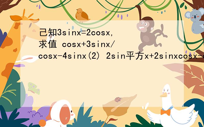 己知3sinx=2cosx,求值 cosx+3sinx/cosx-4sinx(2) 2sin平方x+2sinxcosx-cos平方x