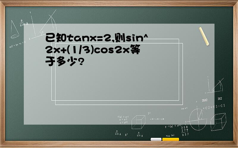 已知tanx=2,则sin^2x+(1/3)cos2x等于多少?