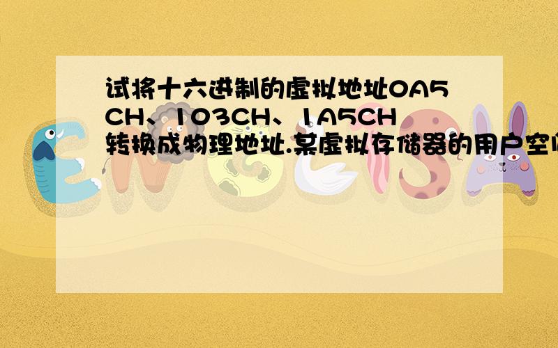 试将十六进制的虚拟地址0A5CH、103CH、1A5CH转换成物理地址.某虚拟存储器的用户空间共有32个页面,每页1K,主存16K,假定某时刻系统为用户的第0、1、2、3页分配的物理块号为5、10、4、7,而该用户