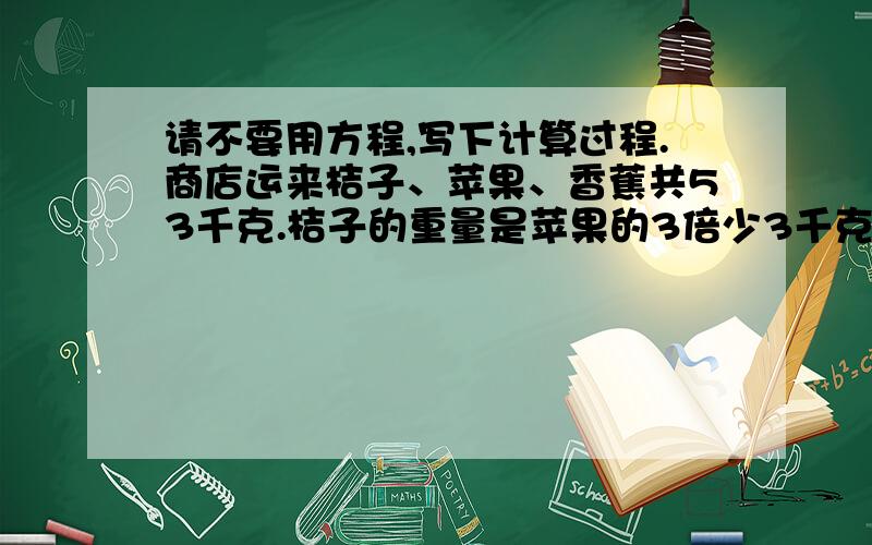 请不要用方程,写下计算过程.商店运来桔子、苹果、香蕉共53千克.桔子的重量是苹果的3倍少3千克,香蕉的重量是苹果的2倍多2千克.桔子重量是多少千克?