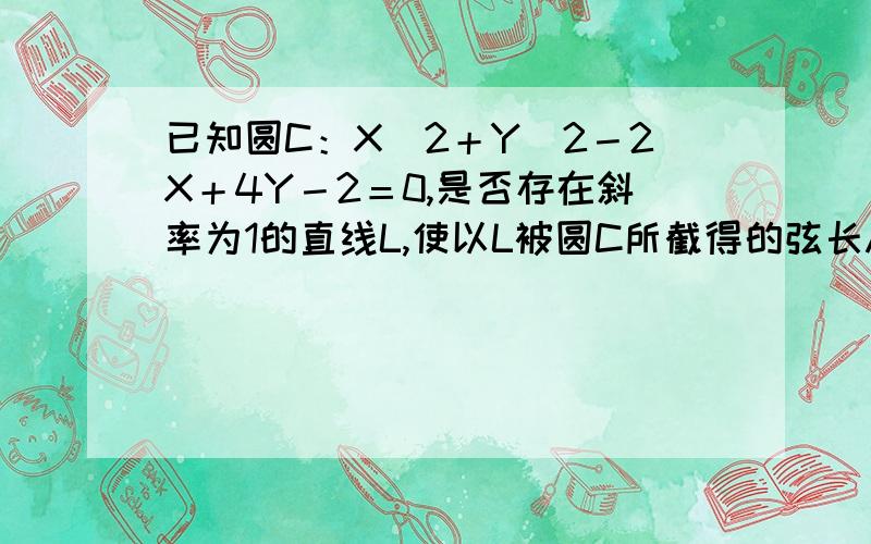 已知圆C：X＾2＋Y＾2－2X＋4Y－2＝0,是否存在斜率为1的直线L,使以L被圆C所截得的弦长AB为直径的圆经过原点?若存在,写出直线L的方程：若不存在,说明理由