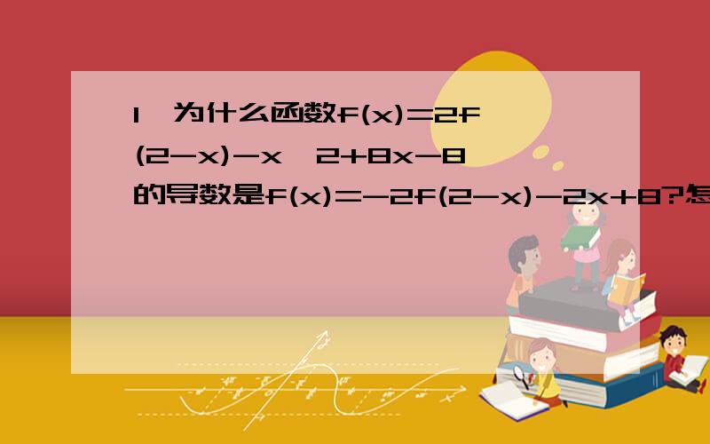 1、为什么函数f(x)=2f(2-x)-x^2+8x-8的导数是f(x)=-2f(2-x)-2x+8?怎么是-2?2、g'(x)=e^x+e^-x-a 当g'(x)=o时,怎么求正根?（麻烦给过程,3、y=log3cox^2x求导(3是底数、2是指数）能帮忙的请尽量给全过程.