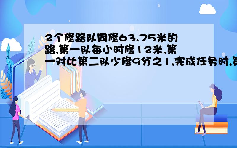 2个修路队同修63.75米的路,第一队每小时修12米,第一对比第二队少修9分之1,完成任务时,第一队修了多少