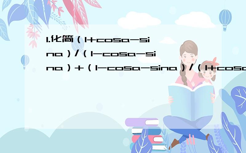 1.化简（1+cosa-sina）/（1-cosa-sina）+（1-cosa-sina）/（1+cosa-sina）2.求tan20+4sin20的值3.求证：tanx+1/cosx=tan（x/2+∏/4）4.已知sina=4/5,cos（a+b）=-3/5,a、b∈（0,∏/2）则sinb=