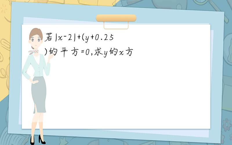 若|x-2|+(y+0.25)的平方=0,求y的x方