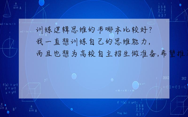 训练逻辑思维的书哪本比较好?我一直想训练自己的思维能力,而且也想为高校自主招生做准备,希望推荐几本有助于名校自主招生的逻辑思维的书,最好是欧美的,因为我想尝试一下更新的思维,