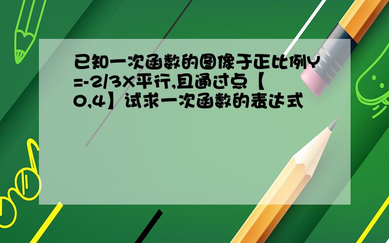 已知一次函数的图像于正比例Y=-2/3X平行,且通过点【0,4】试求一次函数的表达式