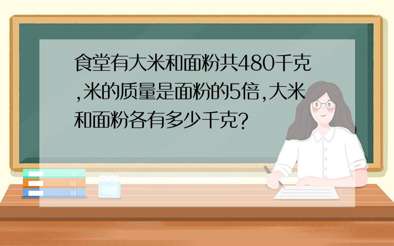 食堂有大米和面粉共480千克,米的质量是面粉的5倍,大米和面粉各有多少千克?