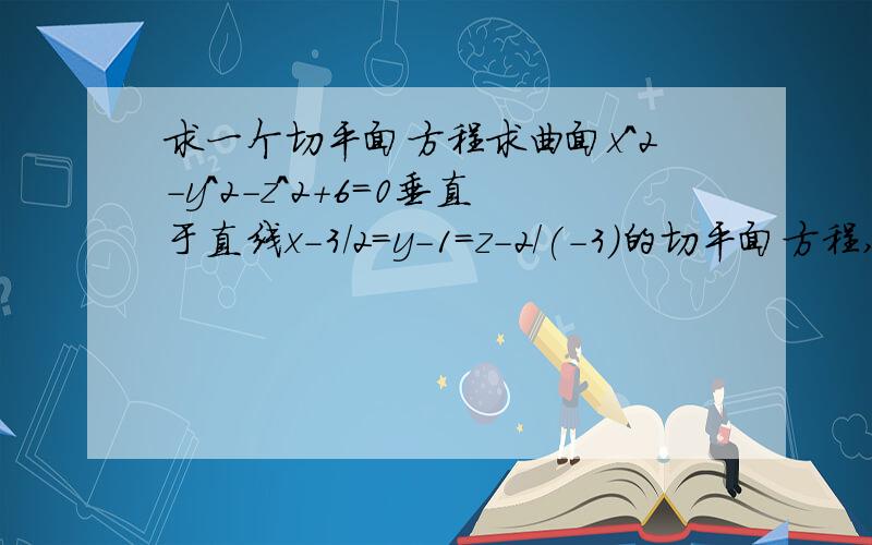 求一个切平面方程求曲面x^2-y^2-z^2+6=0垂直于直线x-3/2=y-1=z-2/(-3)的切平面方程,