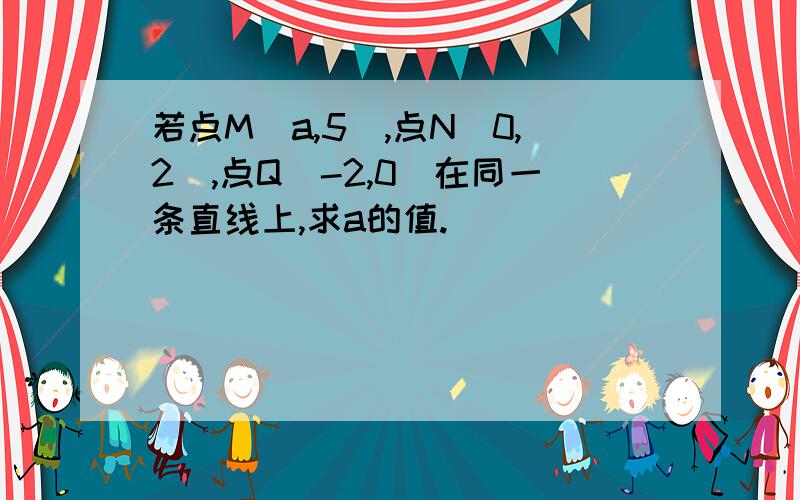 若点M（a,5）,点N（0,2）,点Q（-2,0）在同一条直线上,求a的值.