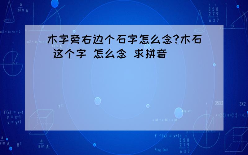 木字旁右边个石字怎么念?木石 这个字 怎么念 求拼音