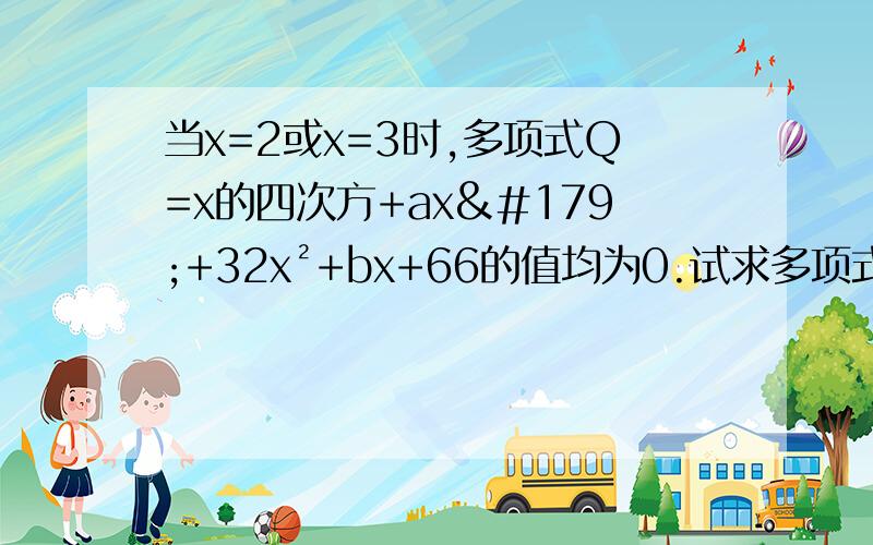 当x=2或x=3时,多项式Q=x的四次方+ax³+32x²+bx+66的值均为0.试求多项式Q除以x²-5x+6的商式和余式.