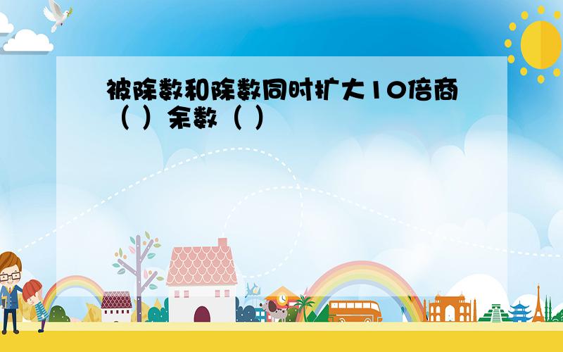 被除数和除数同时扩大10倍商（ ）余数（ ）