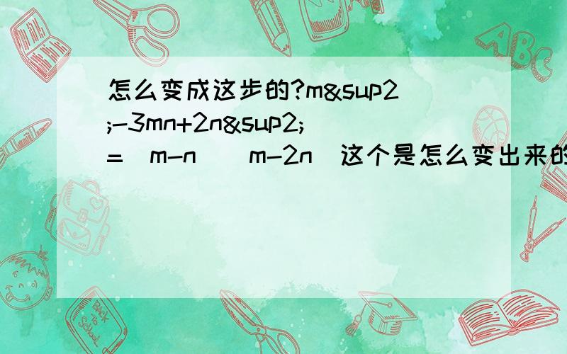 怎么变成这步的?m²-3mn+2n²=（m-n）（m-2n）这个是怎么变出来的?求方法请写出步骤我看看,学习学习.