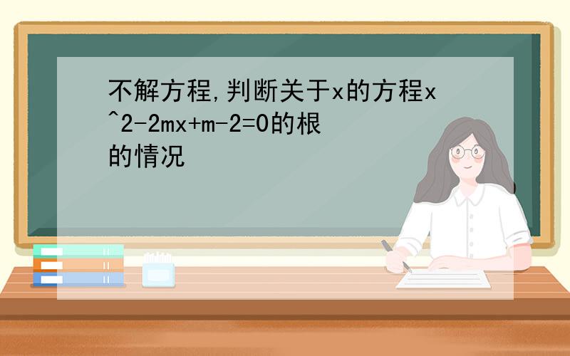 不解方程,判断关于x的方程x^2-2mx+m-2=0的根的情况