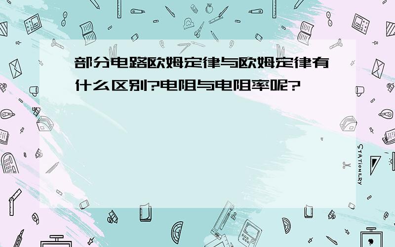 部分电路欧姆定律与欧姆定律有什么区别?电阻与电阻率呢?