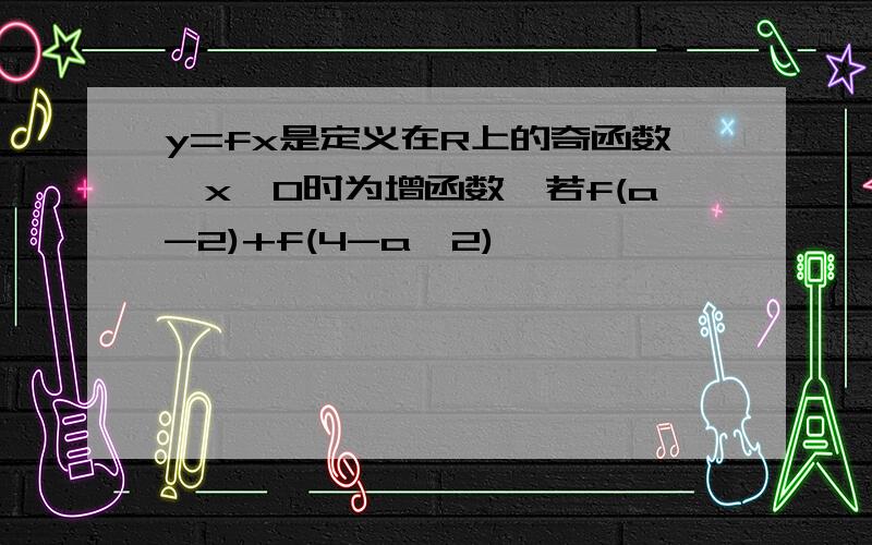 y=fx是定义在R上的奇函数,x>0时为增函数,若f(a-2)+f(4-a^2)