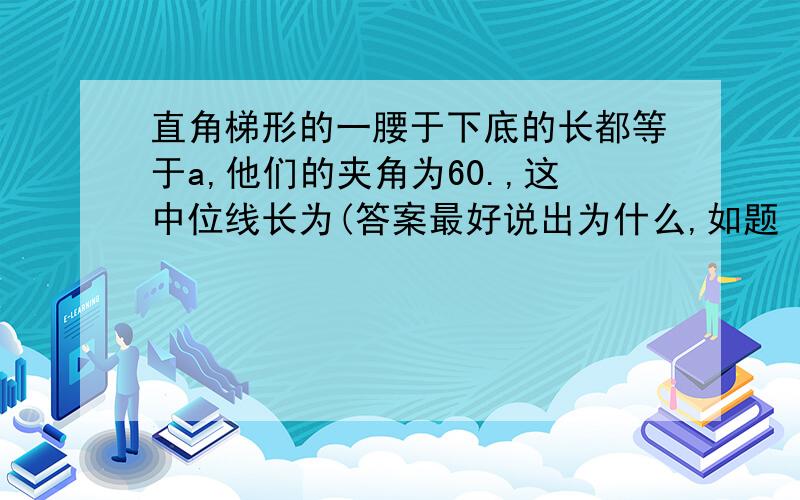 直角梯形的一腰于下底的长都等于a,他们的夹角为60.,这中位线长为(答案最好说出为什么,如题