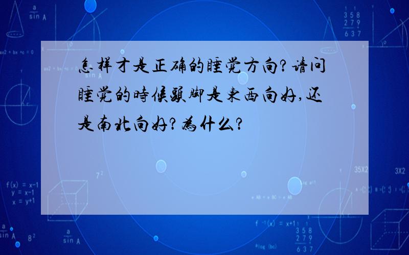 怎样才是正确的睡觉方向?请问睡觉的时候头脚是东西向好,还是南北向好?为什么?