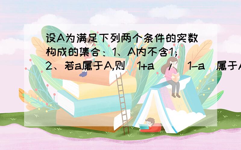 设A为满足下列两个条件的实数构成的集合：1、A内不含1；2、若a属于A,则(1+a)/（1-a）属于A1、若a=2,请求出A中其他所有元素；2、0是不是集合A中的元素?请你设计一个实数a属于A,再求出A中的其