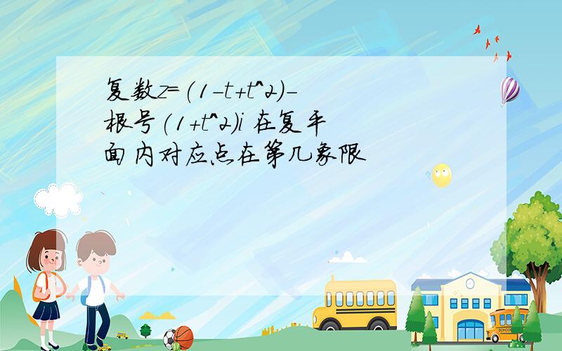 复数z=(1-t+t^2)-根号(1+t^2)i 在复平面内对应点在第几象限