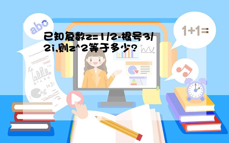 已知复数z=1/2-根号3/2i,则z^2等于多少?