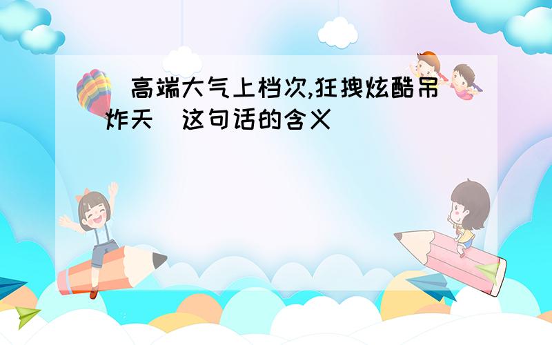 （高端大气上档次,狂拽炫酷吊炸天）这句话的含义