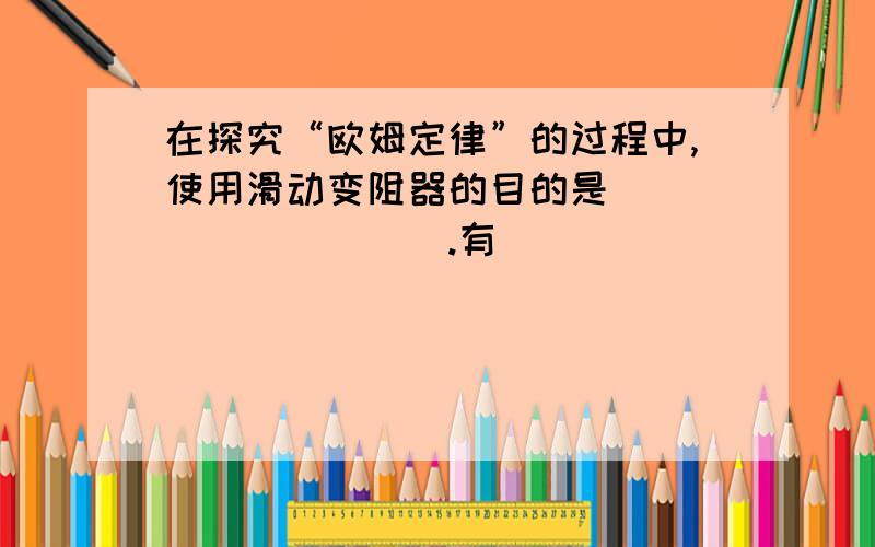 在探究“欧姆定律”的过程中,使用滑动变阻器的目的是__________.有