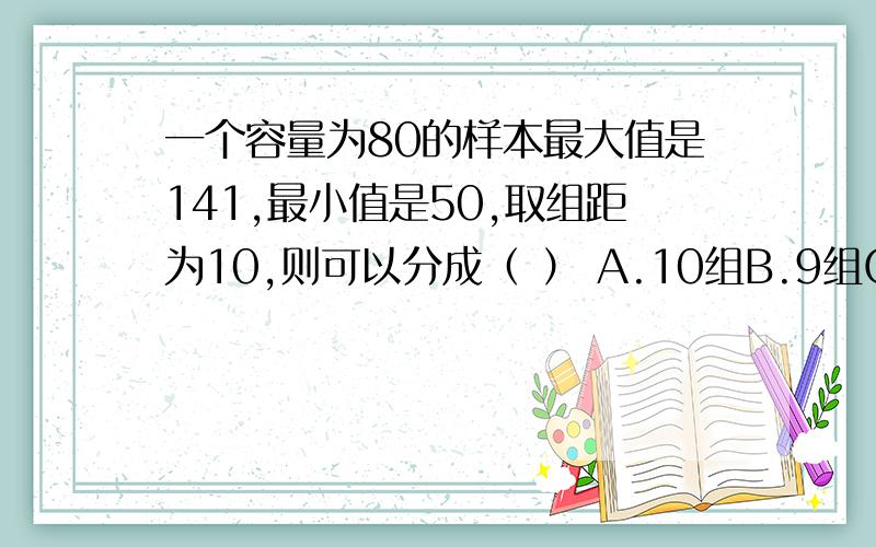 一个容量为80的样本最大值是141,最小值是50,取组距为10,则可以分成（ ） A.10组B.9组C.8组 D.7组