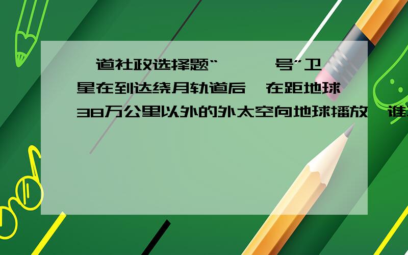 一道社政选择题“嫦娥一号”卫星在到达绕月轨道后,在距地球38万公里以外的外太空向地球播放《谁不说俺家乡好》、《爱我中华》等歌曲.这一做法（    ）[1]能够提升中华文化的影响力   [2