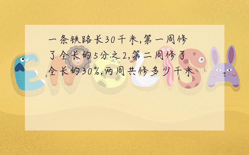 一条铁路长30千米,第一周修了全长的5分之2,第二周修了全长的30%,两周共修多少千米