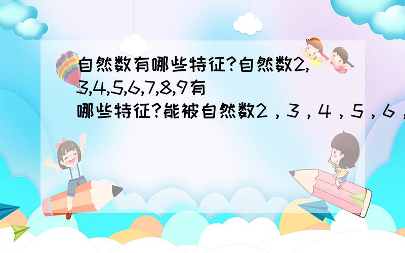 自然数有哪些特征?自然数2,3,4,5,6,7,8,9有哪些特征?能被自然数2，3，4，5，6，7，8，9整除的数有哪些特征？