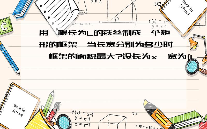 用一根长为L的铁丝制成一个矩形的框架,当长宽分别为多少时,框架的面积最大?设长为x  宽为(L-2x)/2  S=（1/2L-x）x然后怎么做?