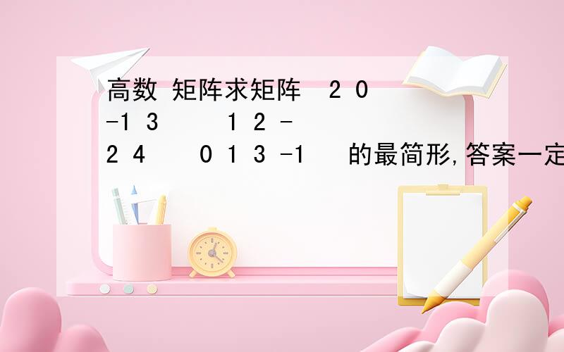 高数 矩阵求矩阵  2 0 -1 3     1 2 -2 4    0 1 3 -1   的最简形,答案一定要详细啊!过程啊！要过程。