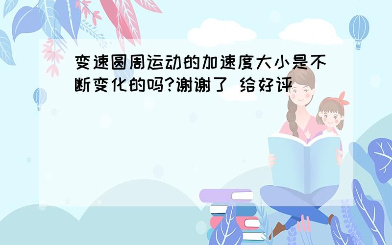 变速圆周运动的加速度大小是不断变化的吗?谢谢了 给好评