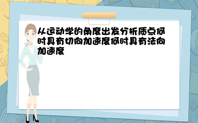 从运动学的角度出发分析质点何时具有切向加速度何时具有法向加速度