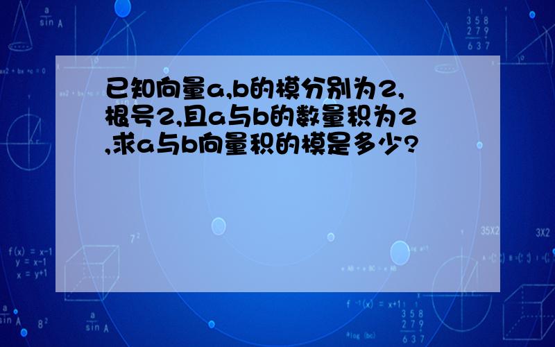 已知向量a,b的模分别为2,根号2,且a与b的数量积为2,求a与b向量积的模是多少?