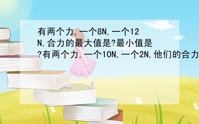 有两个力,一个8N,一个12N,合力的最大值是?最小值是?有两个力,一个10N,一个2N,他们的合力能等于5N 10N