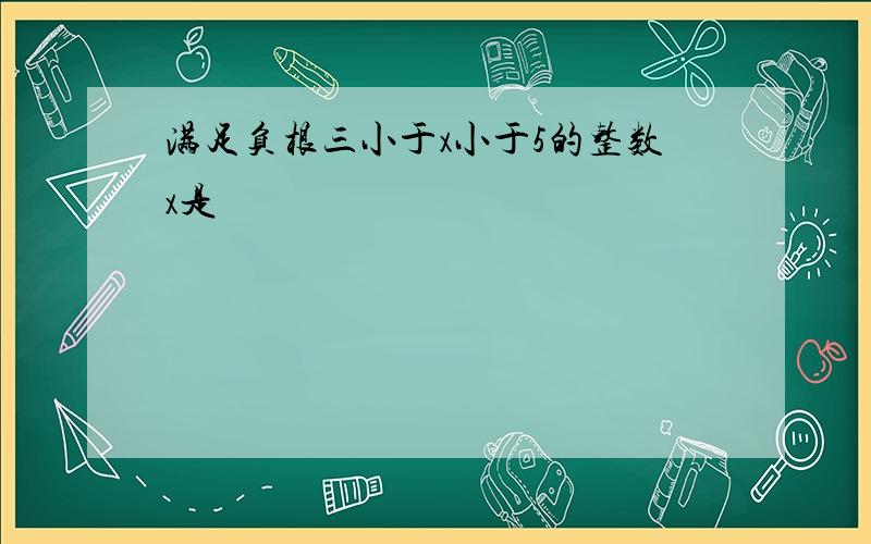 满足负根三小于x小于5的整数x是