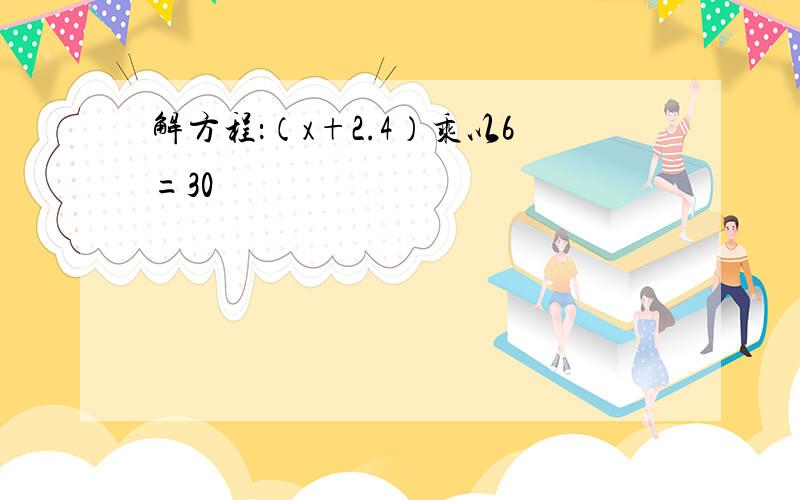 解方程：（x+2.4）乘以6=30