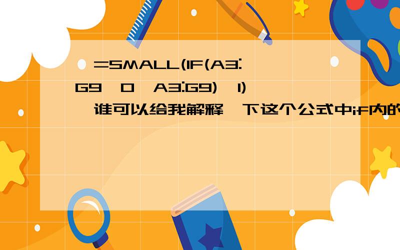 {=SMALL(IF(A3:G9>0,A3:G9),1)}谁可以给我解释一下这个公式中if内的具体含义?