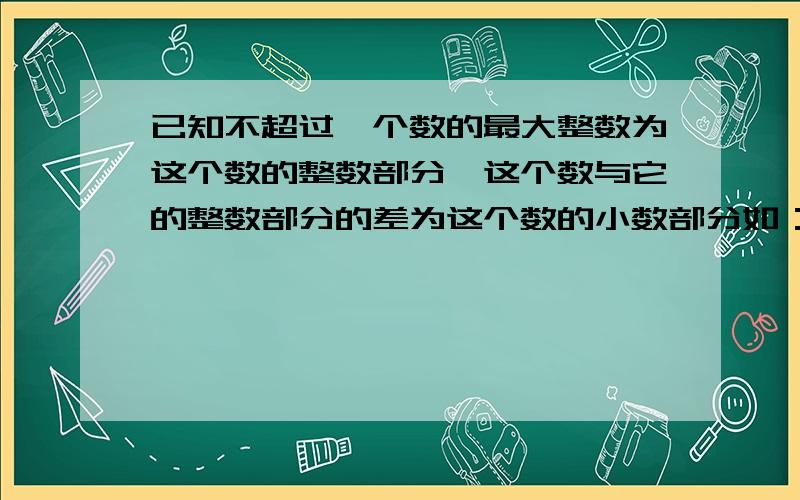 已知不超过一个数的最大整数为这个数的整数部分,这个数与它的整数部分的差为这个数的小数部分如：√2≥1所以√2的整数部分为1,小数部分为√2-1,根据以上信息直接写出-√5的整数部分和