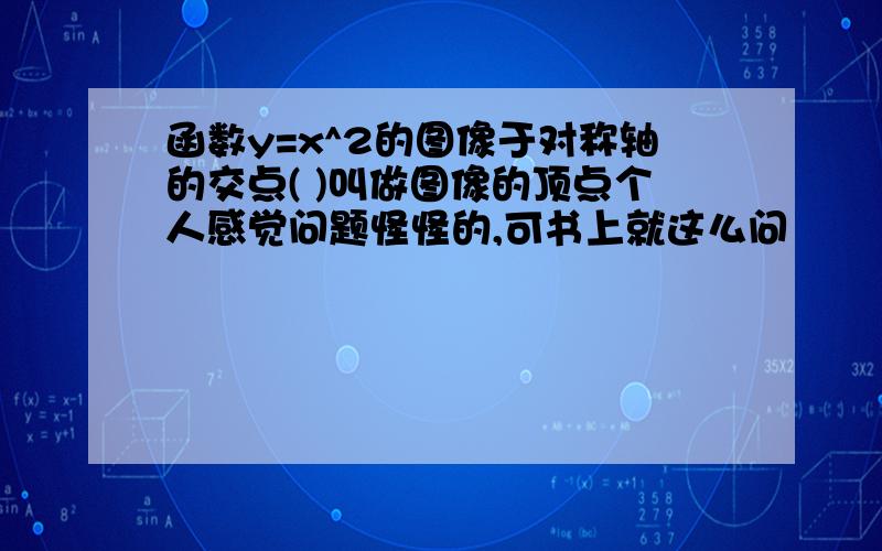 函数y=x^2的图像于对称轴的交点( )叫做图像的顶点个人感觉问题怪怪的,可书上就这么问