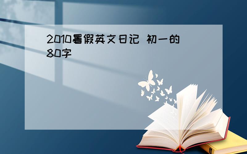 2010暑假英文日记 初一的80字