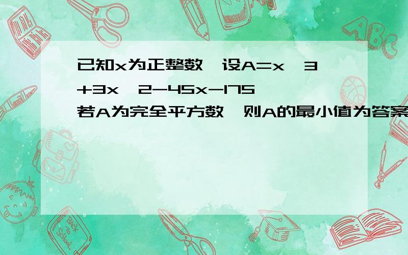 已知x为正整数,设A=x^3+3x^2-45x-175,若A为完全平方数,则A的最小值为答案说当x=8时,A=169,但当x=7时,A=0,0也是完全平方数那么到底是0还是169