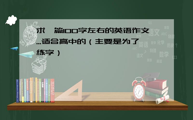 求一篇100字左右的英语作文...适合高中的（主要是为了练字）